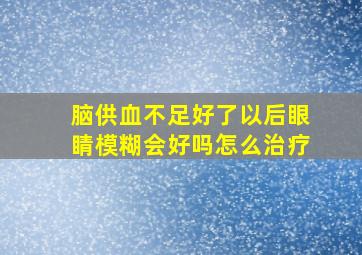 脑供血不足好了以后眼睛模糊会好吗怎么治疗