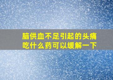 脑供血不足引起的头痛吃什么药可以缓解一下