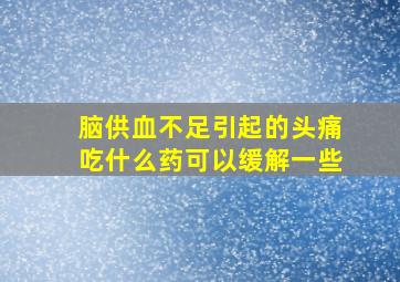 脑供血不足引起的头痛吃什么药可以缓解一些