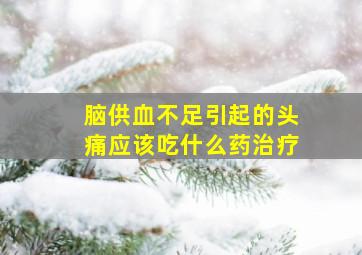 脑供血不足引起的头痛应该吃什么药治疗