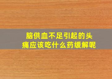 脑供血不足引起的头痛应该吃什么药缓解呢