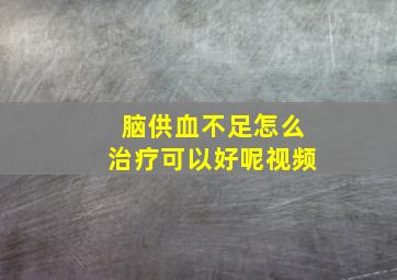 脑供血不足怎么治疗可以好呢视频