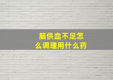 脑供血不足怎么调理用什么药