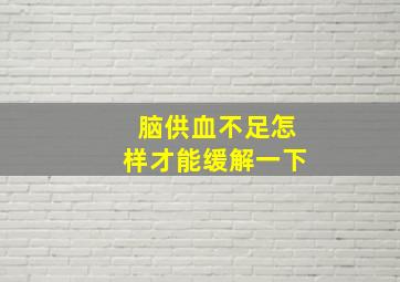 脑供血不足怎样才能缓解一下