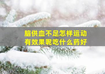 脑供血不足怎样运动有效果呢吃什么药好