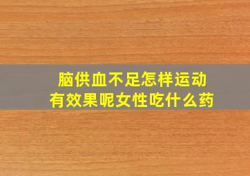 脑供血不足怎样运动有效果呢女性吃什么药