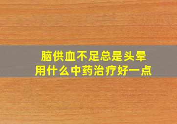 脑供血不足总是头晕用什么中药治疗好一点