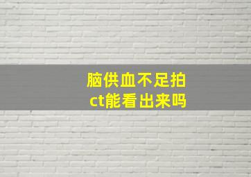 脑供血不足拍ct能看出来吗