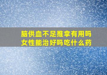 脑供血不足推拿有用吗女性能治好吗吃什么药