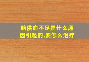 脑供血不足是什么原因引起的,要怎么治疗