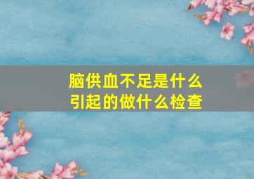 脑供血不足是什么引起的做什么检查