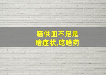 脑供血不足是啥症状,吃啥药