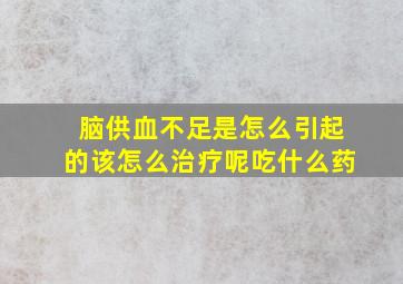 脑供血不足是怎么引起的该怎么治疗呢吃什么药