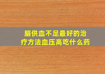 脑供血不足最好的治疗方法血压高吃什么药