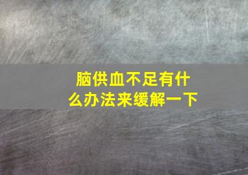 脑供血不足有什么办法来缓解一下