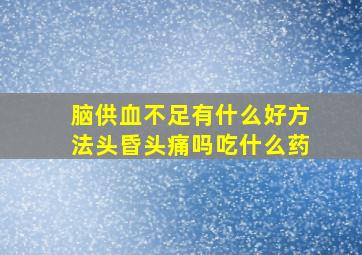 脑供血不足有什么好方法头昏头痛吗吃什么药