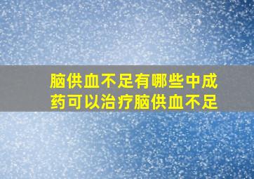 脑供血不足有哪些中成药可以治疗脑供血不足