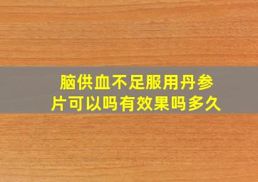 脑供血不足服用丹参片可以吗有效果吗多久