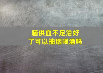 脑供血不足治好了可以抽烟喝酒吗