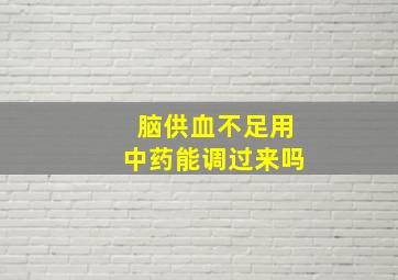 脑供血不足用中药能调过来吗