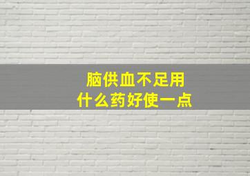 脑供血不足用什么药好使一点