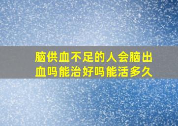 脑供血不足的人会脑出血吗能治好吗能活多久