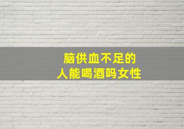 脑供血不足的人能喝酒吗女性