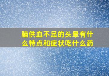 脑供血不足的头晕有什么特点和症状吃什么药