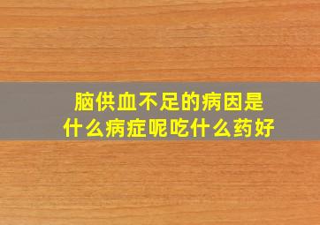 脑供血不足的病因是什么病症呢吃什么药好