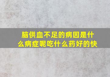 脑供血不足的病因是什么病症呢吃什么药好的快