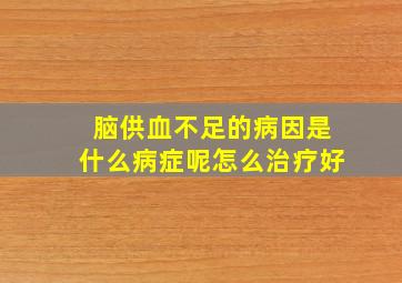 脑供血不足的病因是什么病症呢怎么治疗好