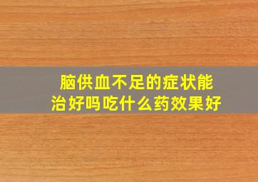 脑供血不足的症状能治好吗吃什么药效果好