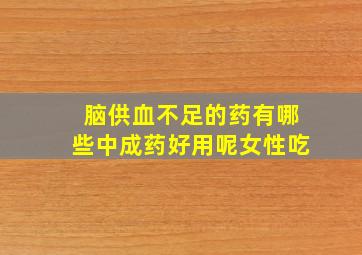 脑供血不足的药有哪些中成药好用呢女性吃