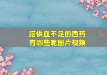 脑供血不足的西药有哪些呢图片视频