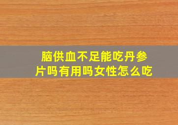 脑供血不足能吃丹参片吗有用吗女性怎么吃