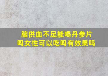 脑供血不足能喝丹参片吗女性可以吃吗有效果吗