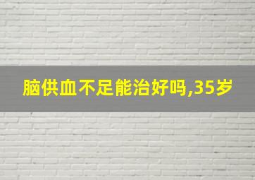 脑供血不足能治好吗,35岁