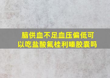 脑供血不足血压偏低可以吃盐酸氟桂利嗪胶囊吗