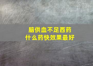 脑供血不足西药什么药快效果最好