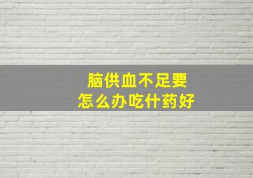 脑供血不足要怎么办吃什药好