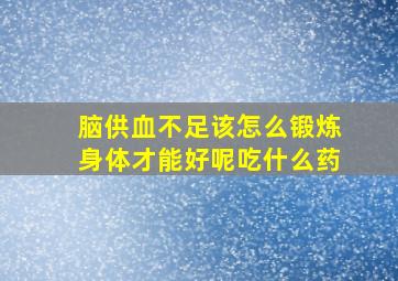 脑供血不足该怎么锻炼身体才能好呢吃什么药