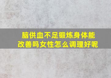 脑供血不足锻炼身体能改善吗女性怎么调理好呢