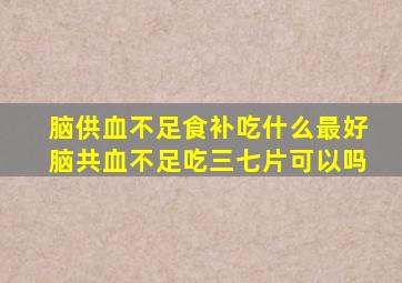 脑供血不足食补吃什么最好脑共血不足吃三七片可以吗