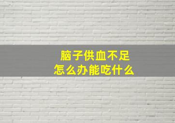 脑子供血不足怎么办能吃什么