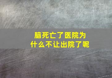 脑死亡了医院为什么不让出院了呢