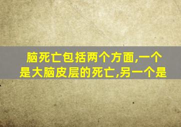 脑死亡包括两个方面,一个是大脑皮层的死亡,另一个是