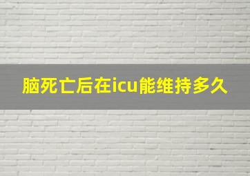 脑死亡后在icu能维持多久