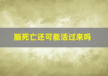 脑死亡还可能活过来吗