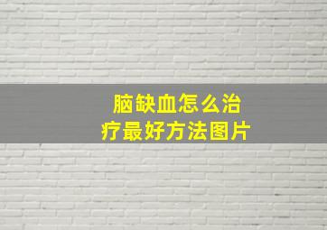 脑缺血怎么治疗最好方法图片