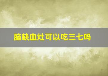 脑缺血灶可以吃三七吗